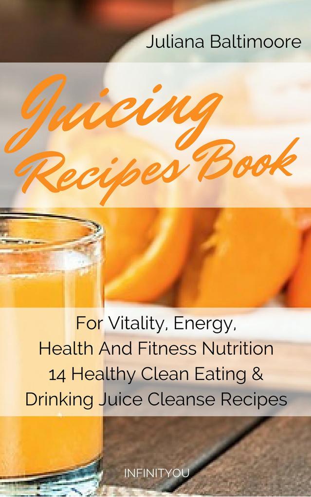 Juicing Recipes Book For Vitality Energy Health And Fitness Nutrition 14 Healthy Clean Eating & Drinking Juice Cleanse Recipes