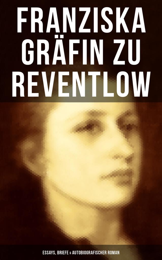 Franziska Gräfin zu Reventlow: Essays Briefe & Autobiografischer Roman