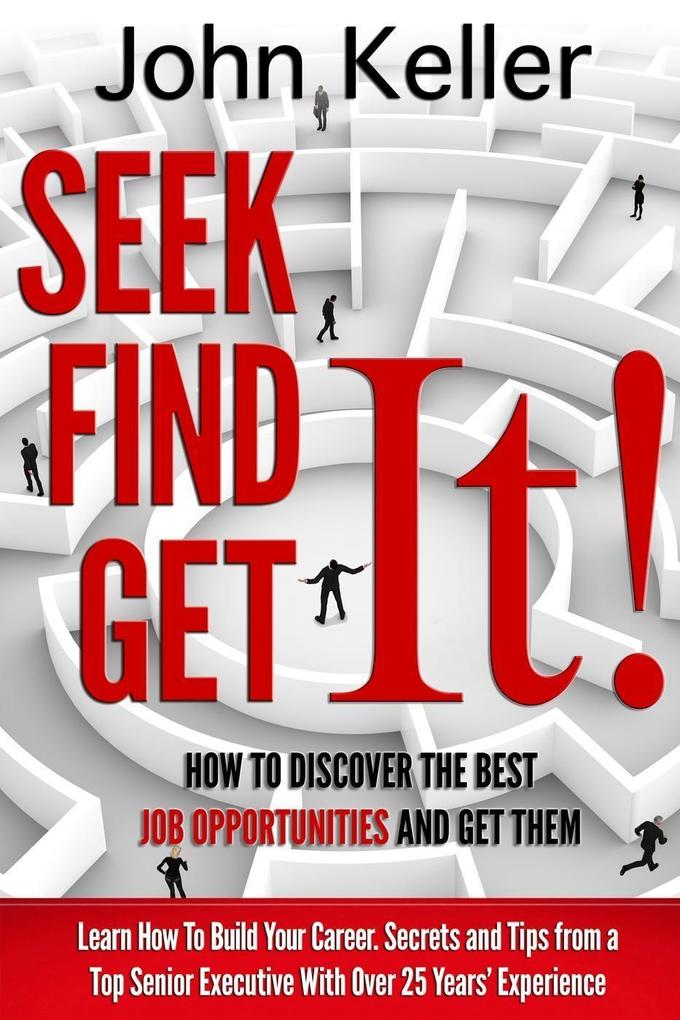 Seek It Find It Get It: How to Discover the Best Job Opportunities and Get Them