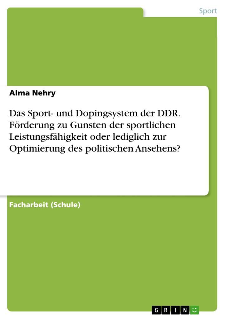 Das Sport- und Dopingsystem der DDR. Förderung zu Gunsten der sportlichen Leistungsfähigkeit oder lediglich zur Optimierung des politischen Ansehens?