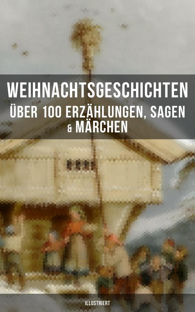Weihnachtsgeschichten: Über 100 Erzählungen Sagen & Märchen (Illustriert)