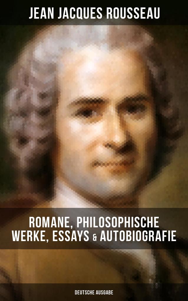 Jean Jacques Rousseau: Romane Philosophische Werke Essays & Autobiografie (Deutsche Ausgabe)