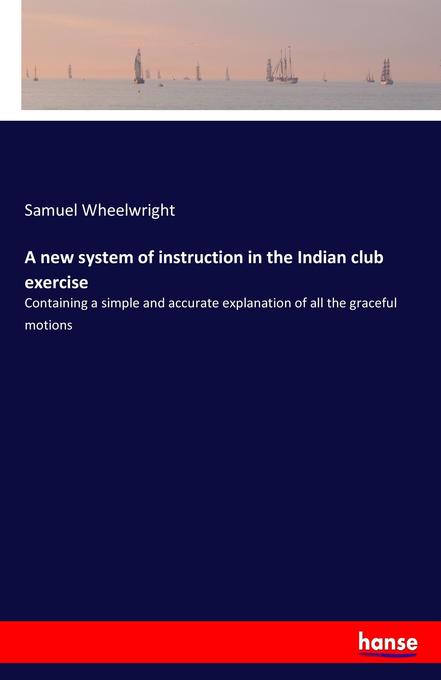 Image of A new system of instruction in the Indian club exercise