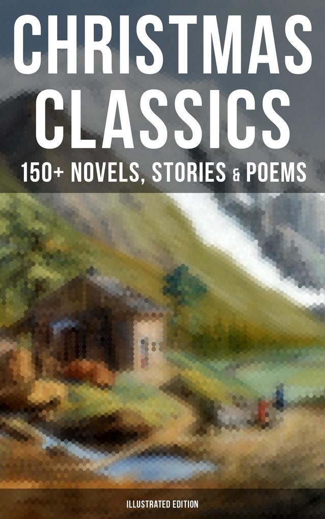 Christmas Classics: 150+ Novels Stories & Poems (Illustrated Edition)