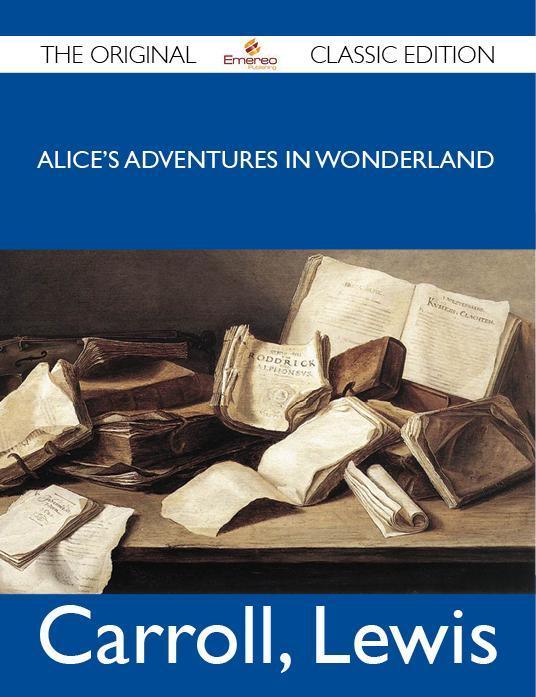 Alice‘s Adventures in Wonderland - The Original Classic Edition