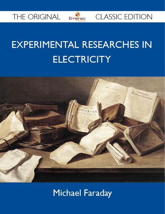 Experimental Researches in Electricity - The Original Classic Edition