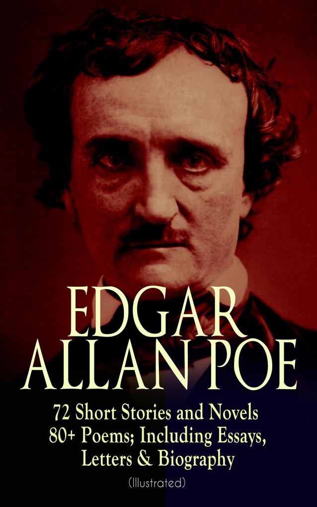 EDGAR ALLAN POE: 72 Short Stories and Novels & 80+ Poems; Including Essays Letters & Biography (Illustrated)