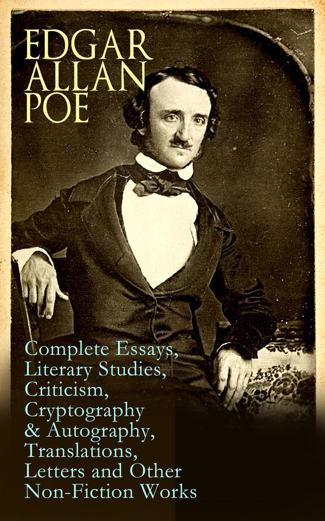 Edgar Allan Poe: Complete Essays Literary Studies Criticism Cryptography & Autography Translations Letters and Other Non-Fiction Works