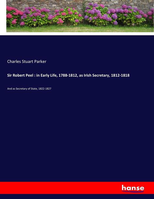 Sir Robert Peel : in Early Life 1788-1812 as Irish Secretary 1812-1818