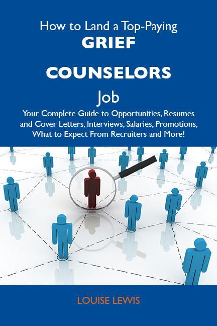 How to Land a Top-Paying Grief counselors Job: Your Complete Guide to Opportunities Resumes and Cover Letters Interviews Salaries Promotions What to Expect From Recruiters and More