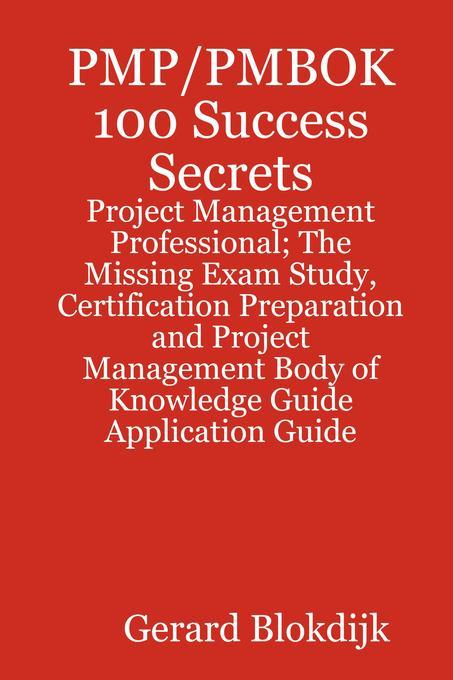 PMP/PMBOK 100 Success Secrets - Project Management Professional; The Missing Exam Study Certification Preparation and Project Management Body of Knowledge Application Guide