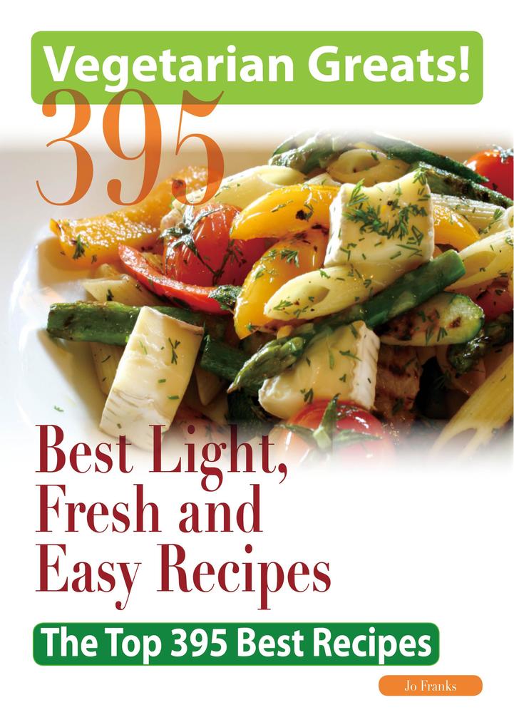 Vegetarian Greats: The Top 395 Best Light Fresh and Easy Recipes - Delicious Great Food for Good Health and Smart Living