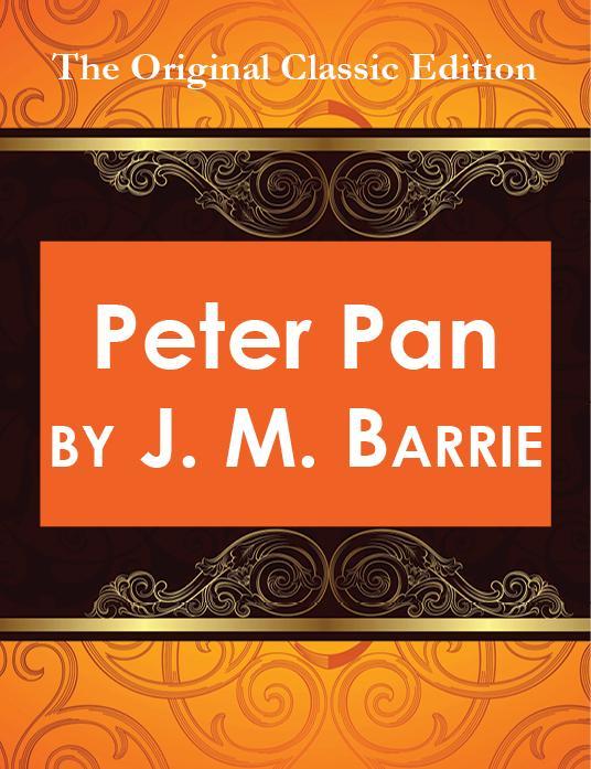 Peter Pan by J. M. Barrie - The Original Classic Edition