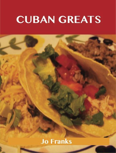 Cuban Greats: Delicious Cuban Recipes The Top 43 Cuban Recipes