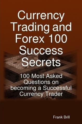 Currency Trading and Forex 100 Success Secrets - 100 Most Asked Questions on becoming a Successful Currency Trader