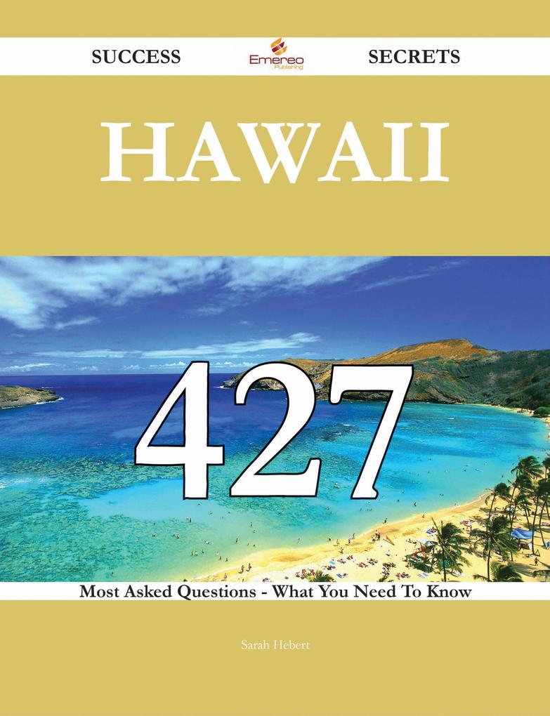 Hawaii 427 Success Secrets - 427 Most Asked Questions On Hawaii - What You Need To Know