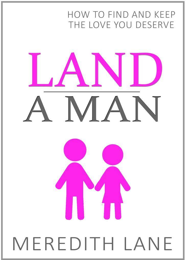 Land a Man: How to Find and Keep the Love You Deserve