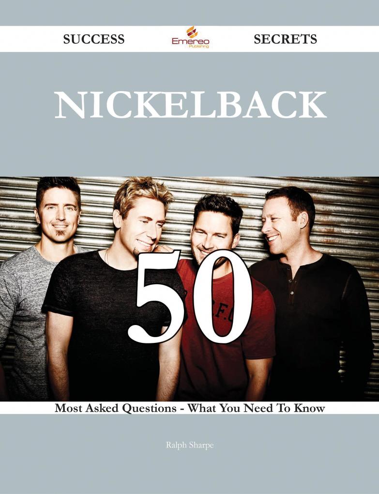 Nickelback 50 Success Secrets - 50 Most Asked Questions On Nickelback - What You Need To Know