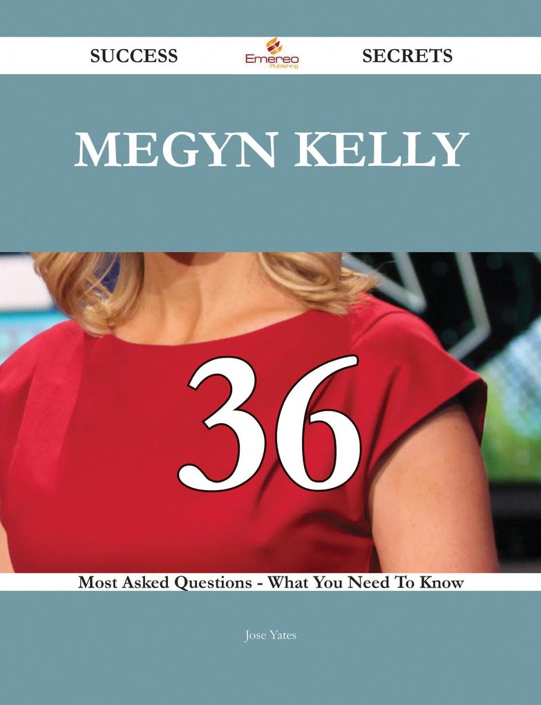 Megyn Kelly 36 Success Secrets - 36 Most Asked Questions On Megyn Kelly - What You Need To Know