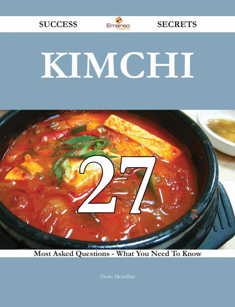 Kimchi 27 Success Secrets - 27 Most Asked Questions On Kimchi - What You Need To Know