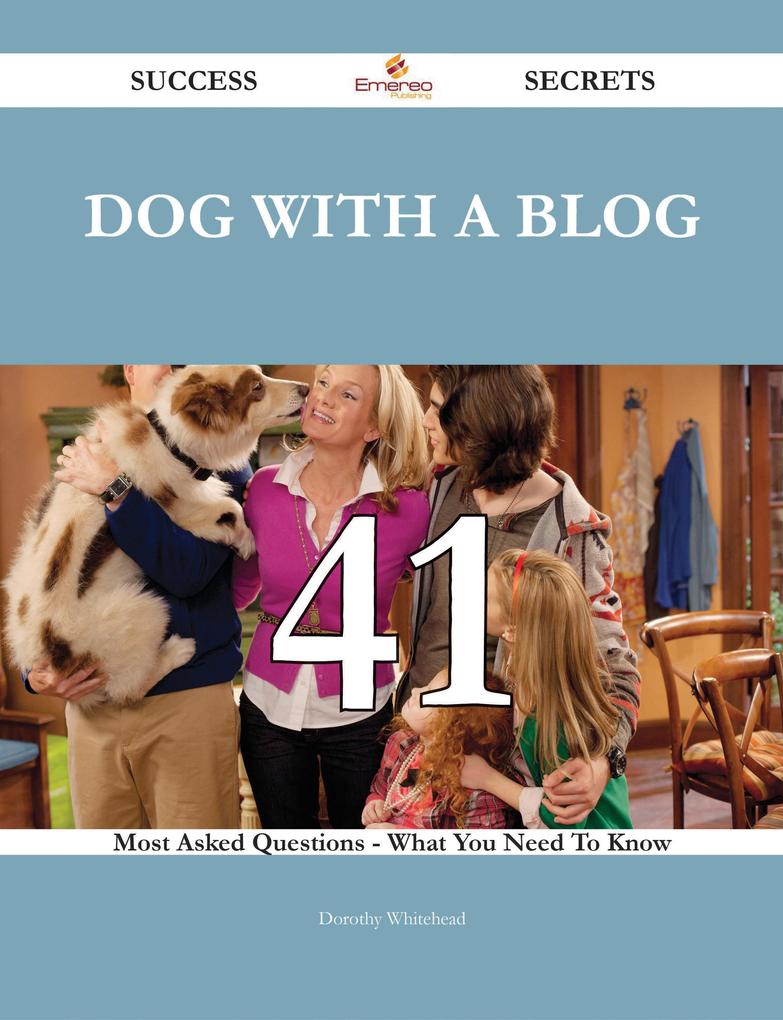 Dog with a Blog 41 Success Secrets - 41 Most Asked Questions On Dog with a Blog - What You Need To Know