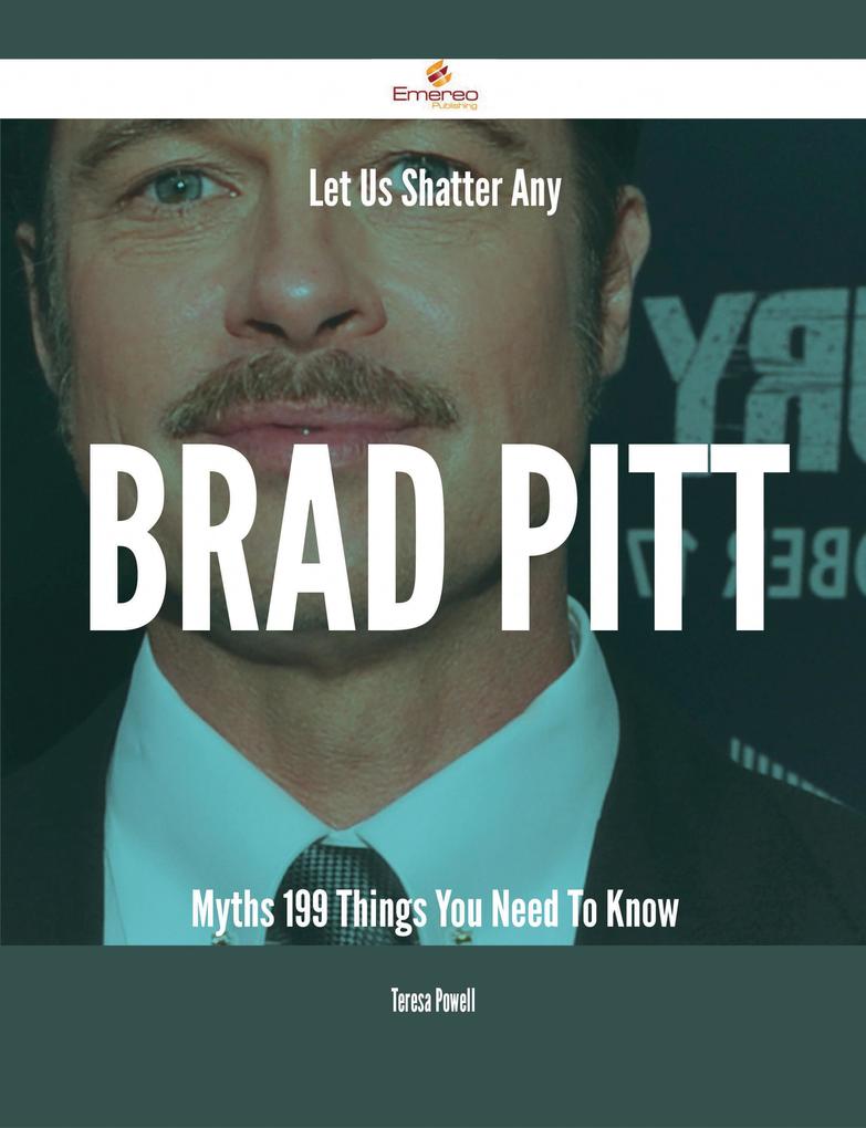Let Us Shatter Any Brad Pitt Myths - 199 Things You Need To Know