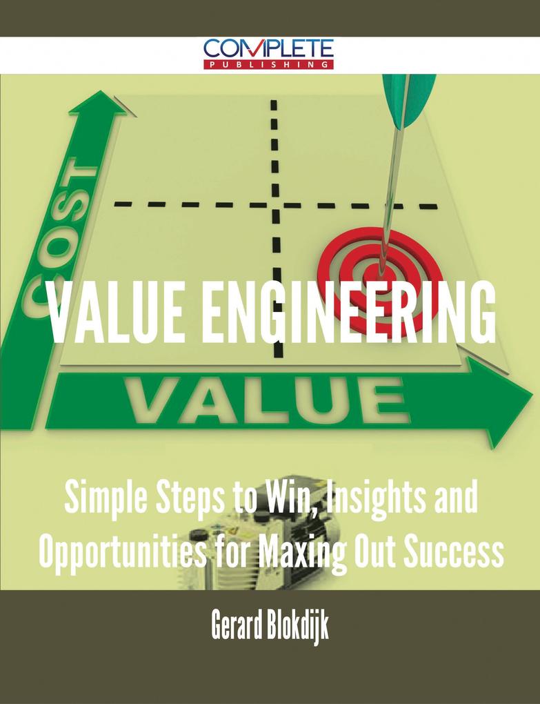Value Engineering - Simple Steps to Win Insights and Opportunities for Maxing Out Success