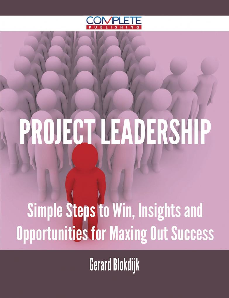 Project Leadership - Simple Steps to Win Insights and Opportunities for Maxing Out Success