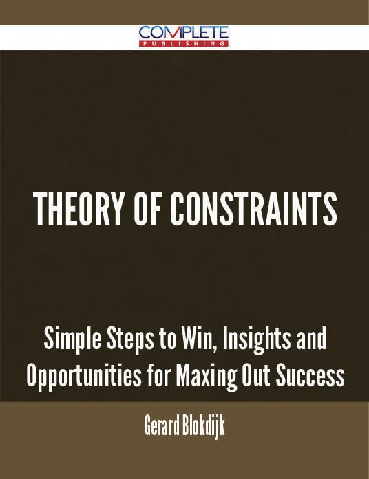 Theory Of Constraints - Simple Steps to Win Insights and Opportunities for Maxing Out Success