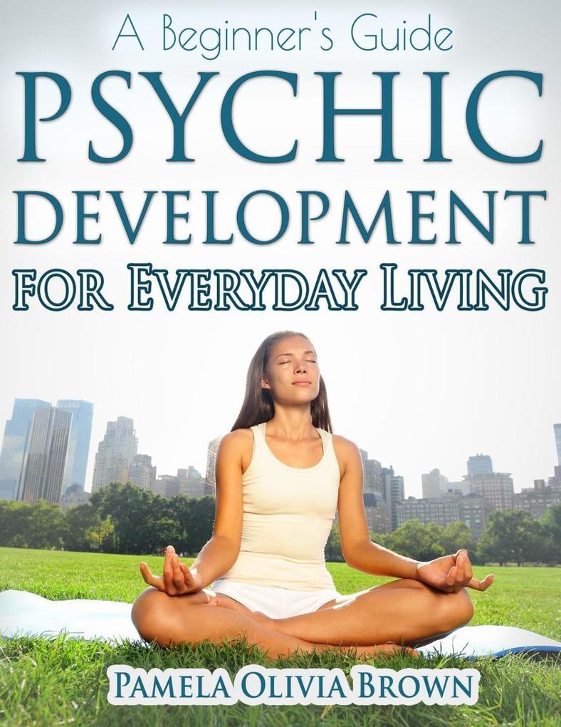 Psychic Development For Everyday Living: A Beginner‘s Guide