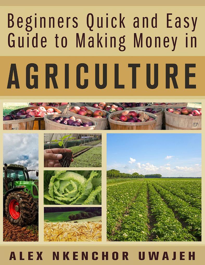 Beginners Quick and Easy Guide to Making Money in Agriculture