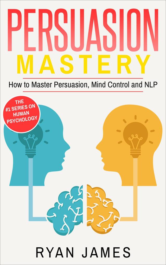 Persuasion: Mastery- How to Master Persuasion Mind Control and NLP (Persuasion Series #2)