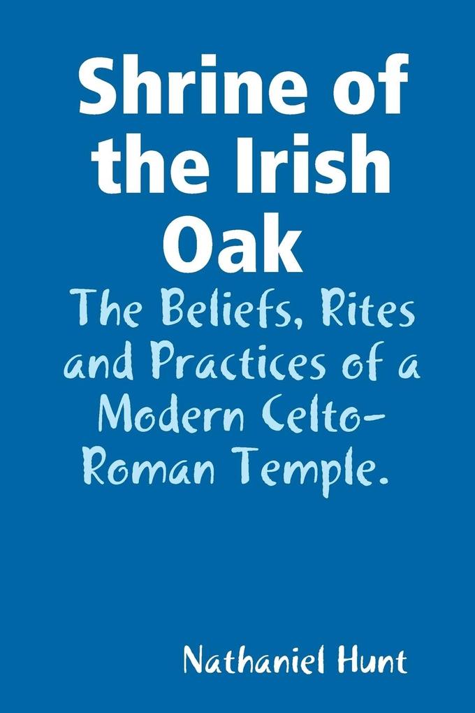 Shrine of the Irish Oak The Beliefs Rites and Practices of a Modern Celto-Roman Temple