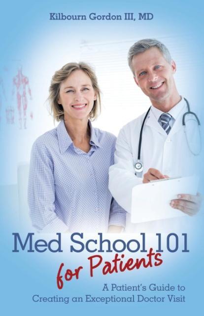 Med School 101 for Patients: A Patient‘s Guide to Creating an Exceptional Doctor Visit