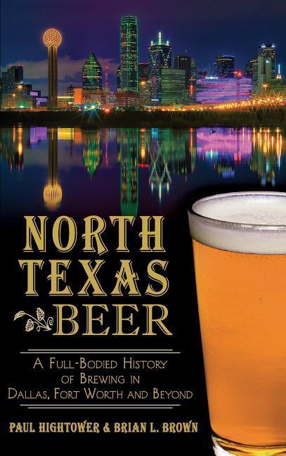 North Texas Beer: A Full-Bodied History of Brewing in Dallas Fort Worth and Beyond