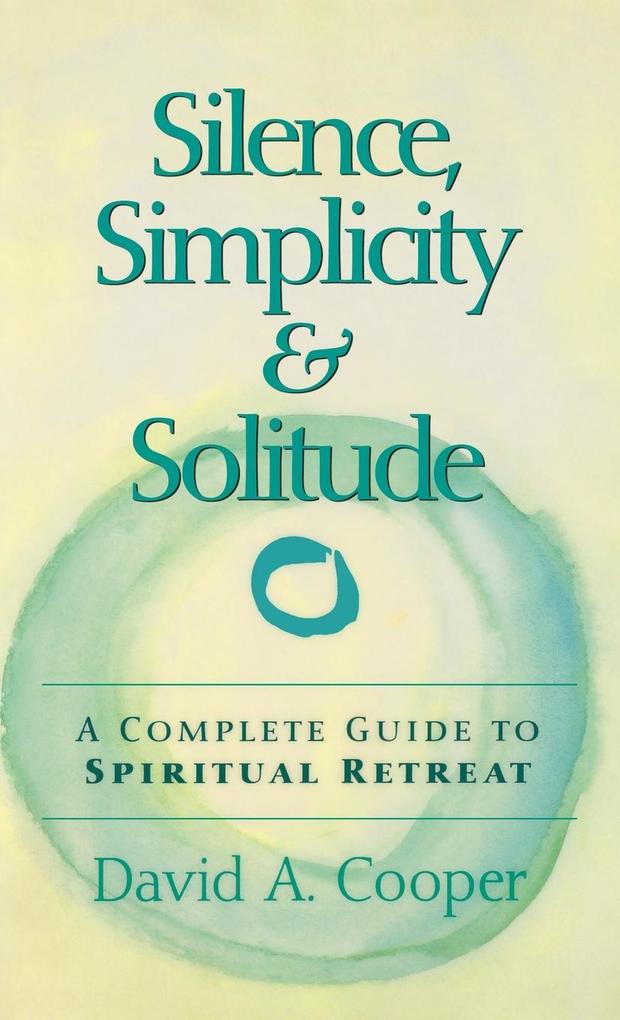 Silence Simplicity & Solitude: A Complete Guide to Spiritual Retreat - David A. Cooper