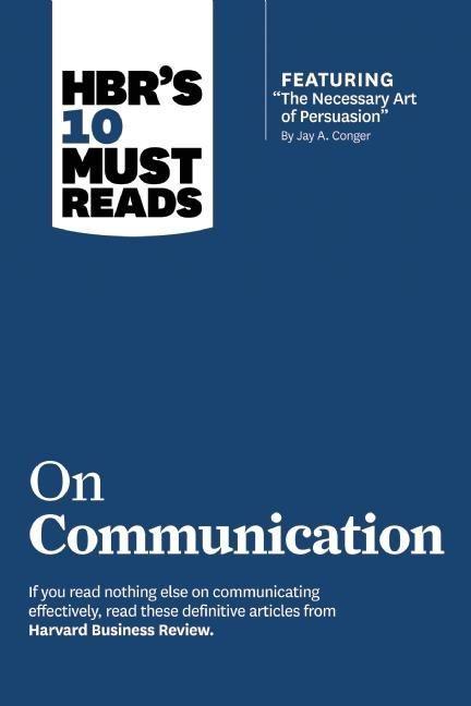 Hbr‘s 10 Must Reads on Communication (with Featured Article the Necessary Art of Persuasion by Jay A. Conger)