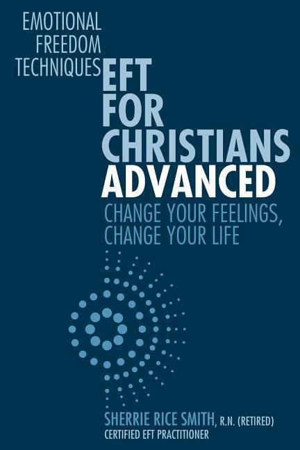 EFT For Christians Advanced: Change Your Feelings Change Your Life