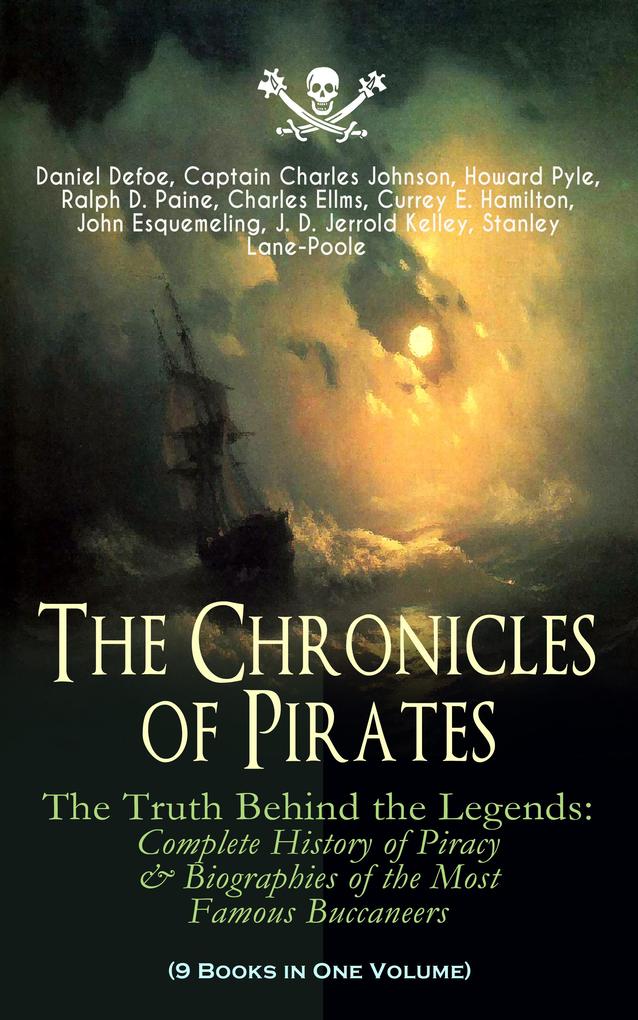 The Chronicles of Pirates - The Truth Behind the Legends: Complete History of Piracy & Biographies of the Most Famous Buccaneers (9 Books in One Volume)