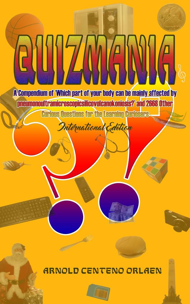 Quizmania: A Compendium of Which Part of Your Body Can Be Mainly Affected by Pneumonoultramicroscopicsilicovolcanokoniosis and 2668 Other Curious Questions for the Learning Curiosers International Edi
