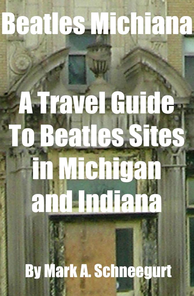 Beatles Michiana A Travel Guide to Beatles Sites in Michigan and Indiana