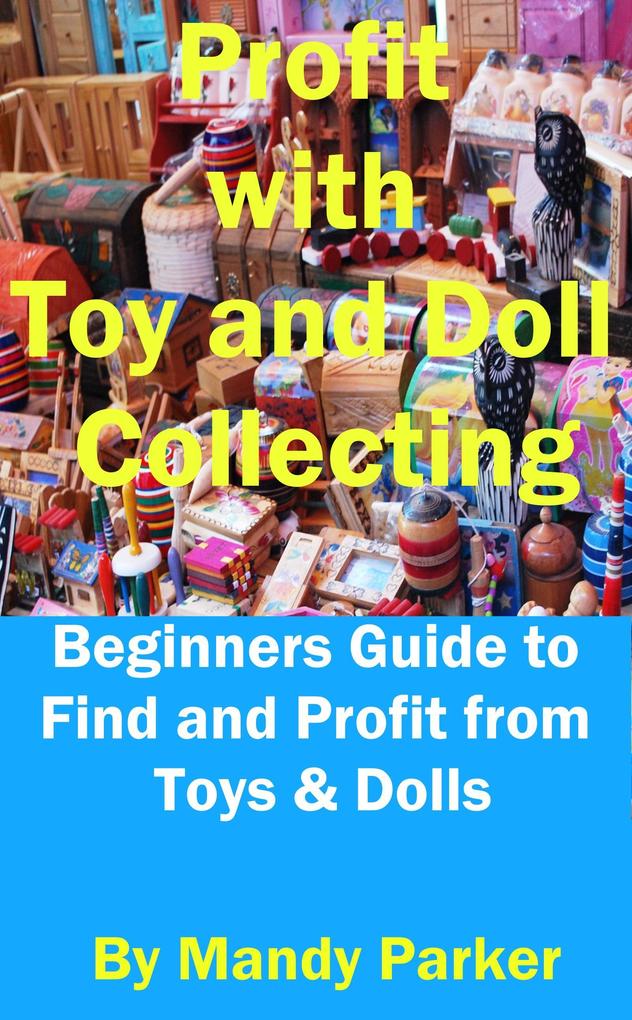Profit with Toy and Doll Collecting - Beginners Guide to Find and Profit from Toys & Dolls