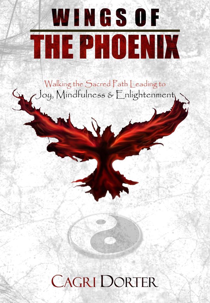Wings of The Phoenix: Walking the Sacred Path Leading to Joy Mindfulness & Enlightenment