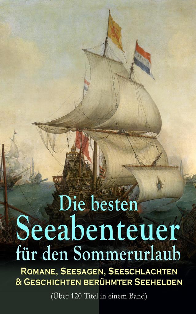 Die besten Seeabenteuer für den Sommerurlaub: Romane Seesagen Seeschlachten & Geschichten berühmter Seehelden (Über 120 Titel in einem Band)
