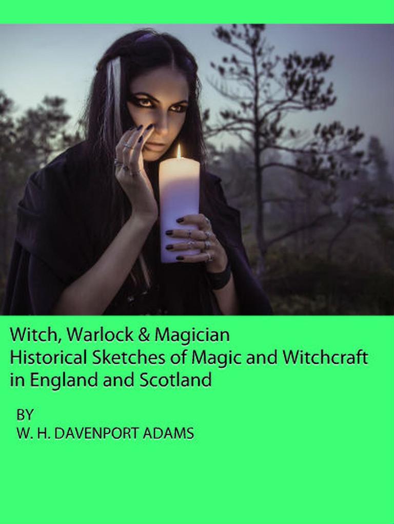 Witch Warlock & Magician: Historical Sketches of Magic and Witchcraft in England and Scotland