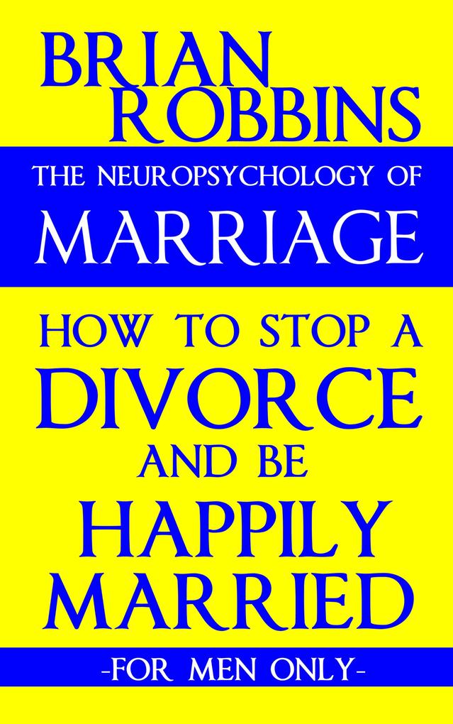 Neuropsychology of Marriage: How to Stop a Divorce and Be Happily Married: For Men Only