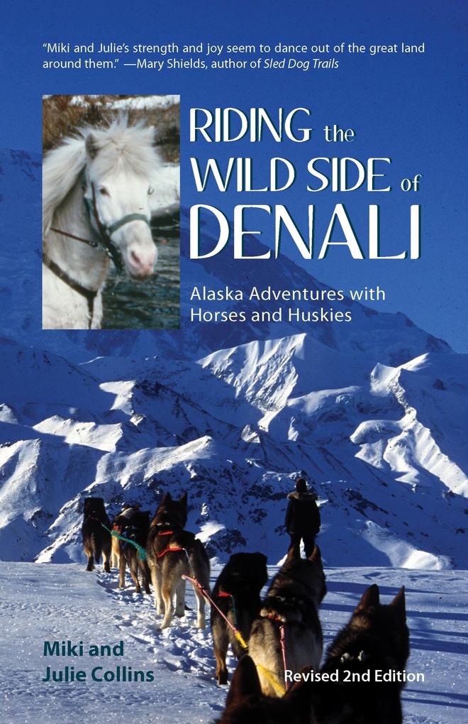 Riding the Wild Side of Denali: Alaska Adventures with Horses and Huskies (Rev. 2nd Edition)