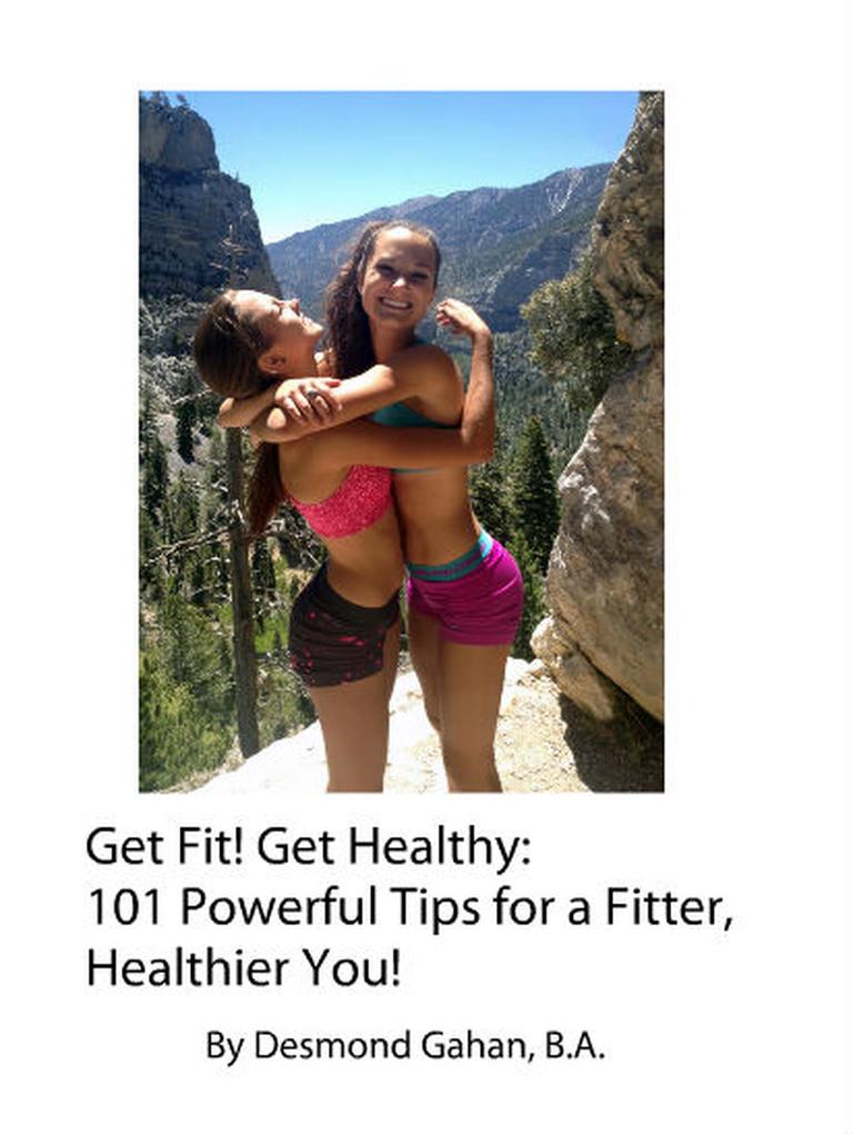 Get Fit! Get Healthy: 101 Powerful Tips for a Fitter Healthier You!