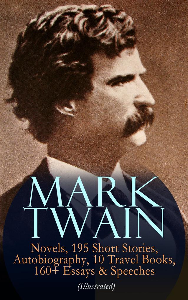 MARK TWAIN: 12 Novels 195 Short Stories Autobiography 10 Travel Books 160+ Essays & Speeches (Illustrated)