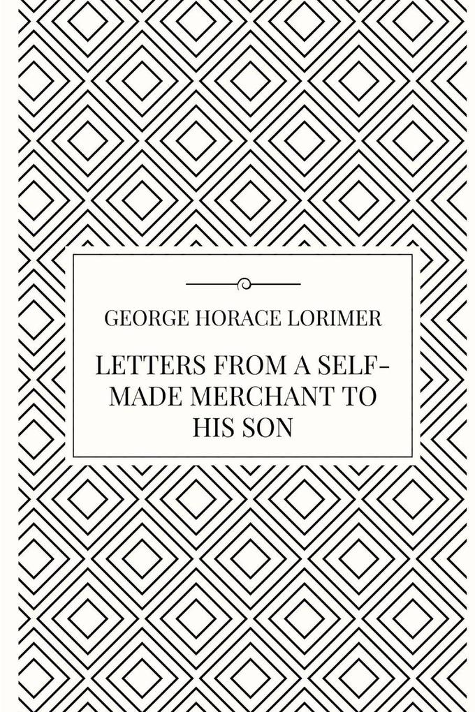 Letters from a Self-Made Merchant to his Son